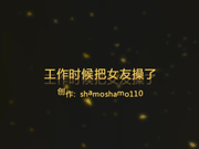 大神沙漠3月最新出品110内射篇38节把工作中眼镜女朋友操了 -1080P高清无水印